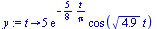 proc (t) options operator, arrow; `+`(`*`(5, `*`(exp(`+`(`-`(`/`(`*`(`/`(5, 8), `*`(t)), `*`(Pi))))), `*`(cos(`*`(sqrt(4.9), `*`(t))))))) end proc