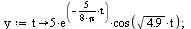 `:=`(y, proc (t) options operator, arrow; `+`(`*`(5, `*`(exp(`+`(`-`(`/`(`*`(`/`(5, 8), `*`(t)), `*`(Pi))))), `*`(cos(`*`(sqrt(4.9), `*`(t))))))) end proc); 1