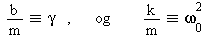 `&equiv;`(`/`(`*`(b), `*`(m)), gamma), `*`(og, `*`(`&equiv;`(`/`(`*`(k), `*`(m)), `*`(`^`(omega[0], 2)))))