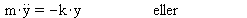 `*`(m, `*`(diff(y(t), t, t))) = `+`(`-`(`*`(k, `*`(y(t), `*`(eller)))))