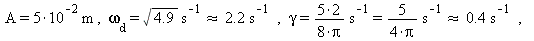 A = `+`(`*`(5, `*`(`^`(10, -2), `*`(m)))), `and`(omega[d] = `/`(`*`(sqrt(4.9)), `*`(s)), `&approx;`(`/`(`*`(sqrt(4.9)), `*`(s)), `+`(`/`(`*`(2.2), `*`(s))))), `and`(gamma = `/`(`*`(`*`(5, 2), `*`(`/`(...