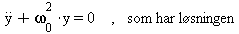 `+`(diff(y(t), t, t), `*`(`^`(omega[0], 2), `*`(y(t)))) = 0, `*`(som, `*`(har, `*`(l�sningen)))